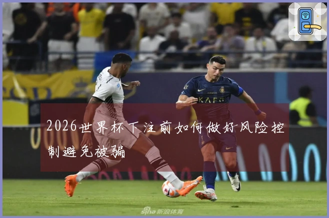 2026世界杯下注前如何做好风险控制避免被骗