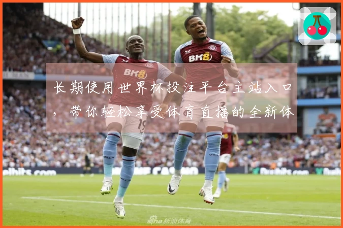 长期使用世界杯投注平台主站入口，带你轻松享受体育直播的全新体验