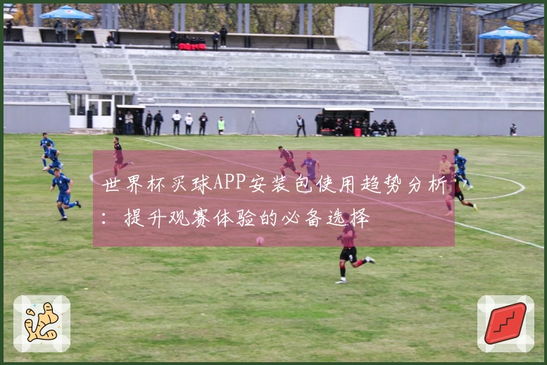 世界杯买球APP安装包使用趋势分析：提升观赛体验的必备选择
