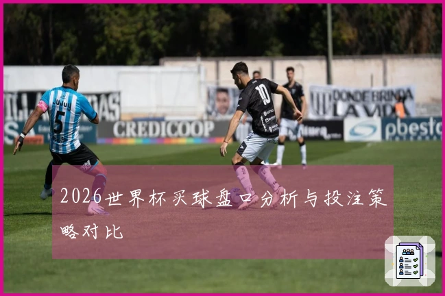 2026世界杯买球盘口分析与投注策略对比
