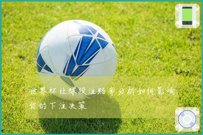 世界杯让球投注赔率分析如何影响你的下注决策