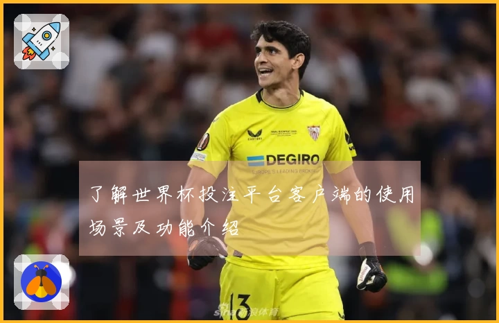 了解世界杯投注平台客户端的使用场景及功能介绍