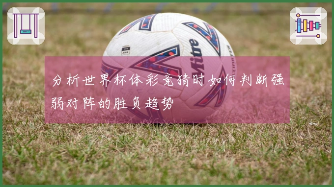 分析世界杯体彩竞猜时如何判断强弱对阵的胜负趋势