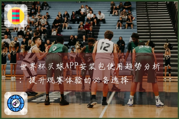 世界杯买球APP安装包使用趋势分析：提升观赛体验的必备选择