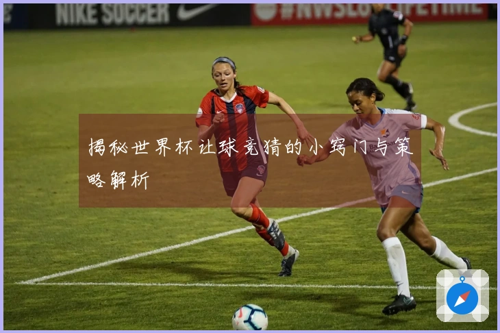 揭秘世界杯让球竞猜的小窍门与策略解析