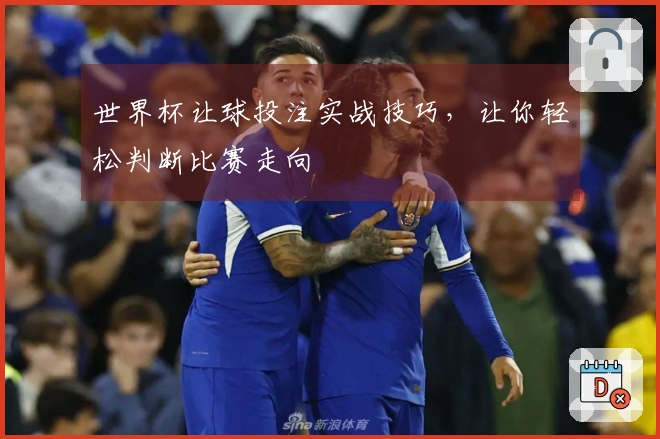 世界杯让球投注实战技巧，让你轻松判断比赛走向