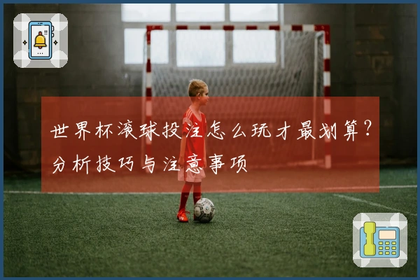 世界杯滚球投注怎么玩才最划算？分析技巧与注意事项