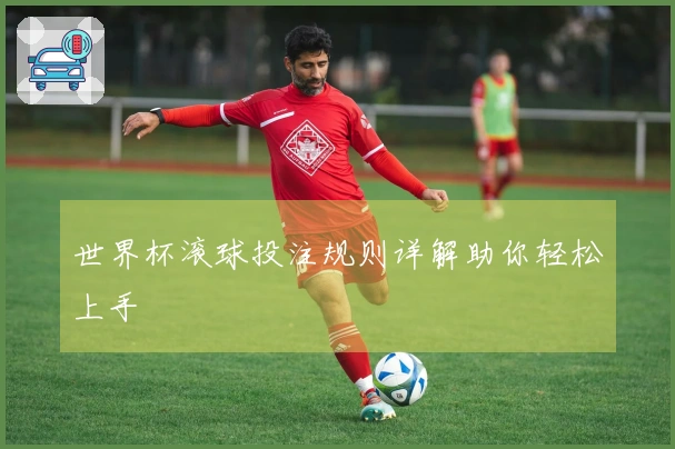 世界杯滚球投注规则详解助你轻松上手