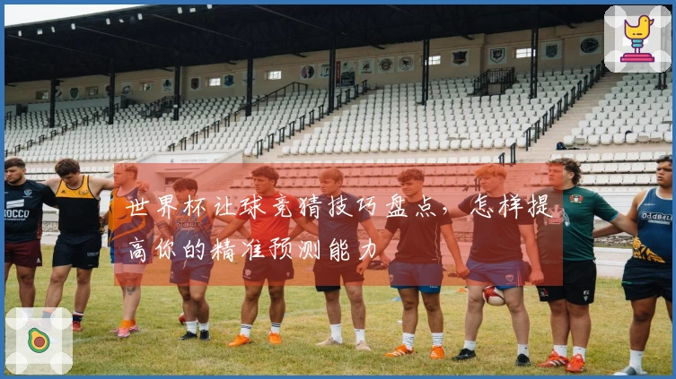世界杯让球竞猜技巧盘点，怎样提高你的精准预测能力