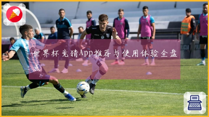 世界杯竞猜App推荐与使用体验全盘点