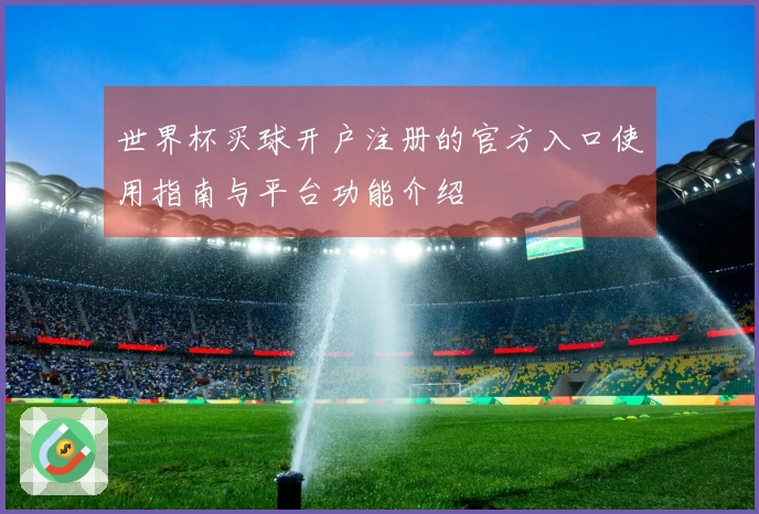 世界杯买球开户注册的官方入口使用指南与平台功能介绍