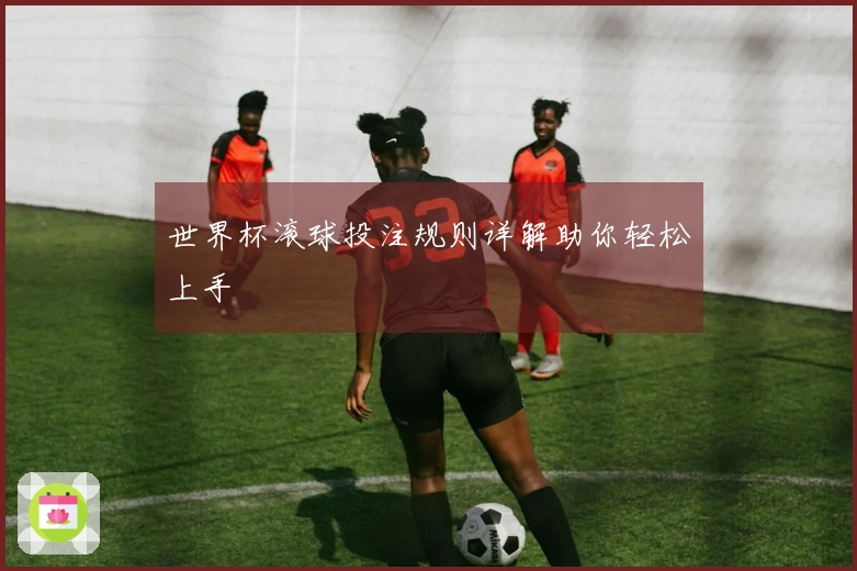 世界杯滚球投注规则详解助你轻松上手