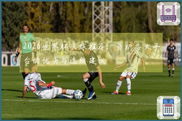 2026世界杯买球推荐：分析各大平台的优劣与选购建议