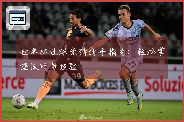 世界杯让球竞猜新手指南：轻松掌握技巧与经验
