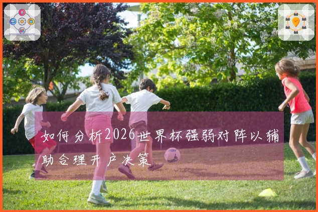 如何分析2026世界杯强弱对阵以辅助合理开户决策