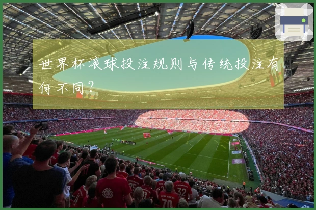 世界杯滚球投注规则与传统投注有何不同？