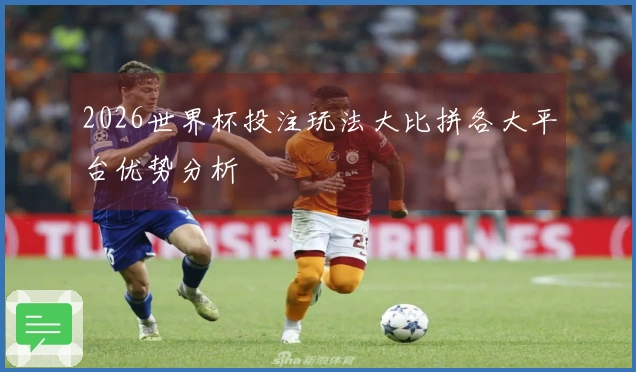 2026世界杯投注玩法大比拼各大平台优势分析