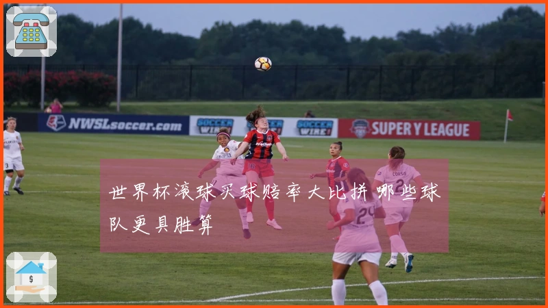 世界杯滚球买球赔率大比拼 哪些球队更具胜算