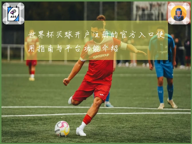 世界杯买球开户注册的官方入口使用指南与平台功能介绍