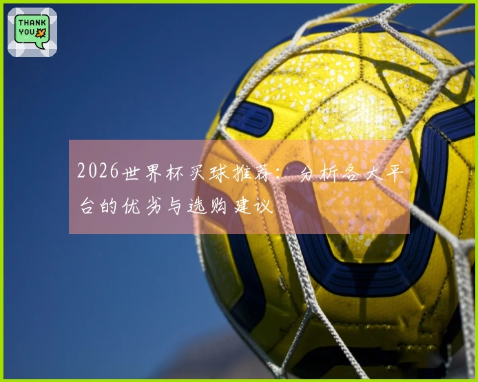 2026世界杯买球推荐：分析各大平台的优劣与选购建议
