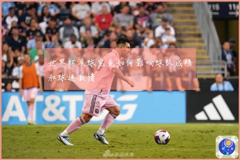 世界杯滚球究竟如何影响球队成绩和球迷激情