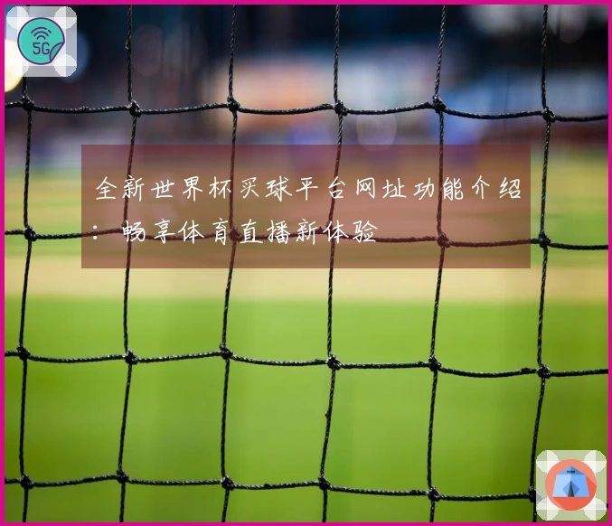 全新世界杯买球平台网址功能介绍：畅享体育直播新体验